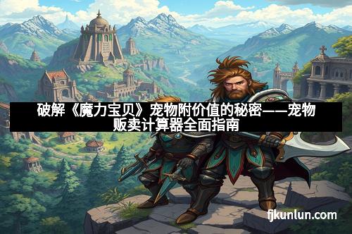 破解《魔力宝贝》宠物附价值的秘密——宠物贩卖计算器全面指南